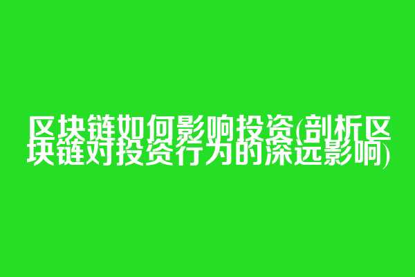 区块链如何影响投资(剖析区块链对投资行为的深远影响)