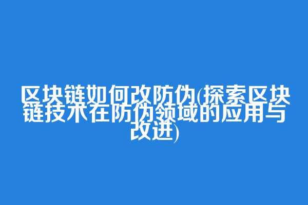 区块链如何改防伪(探索区块链技术在防伪领域的应用与改进)