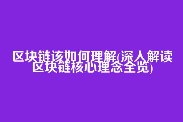 区块链该如何理解(深入解读区块链核心理念全览)  第1张