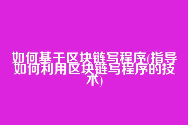 如何基于区块链写程序(指导如何利用区块链写程序的技术)  第1张