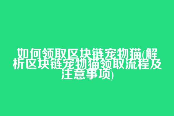 如何领取区块链宠物猫(解析区块链宠物猫领取流程及注意事项)