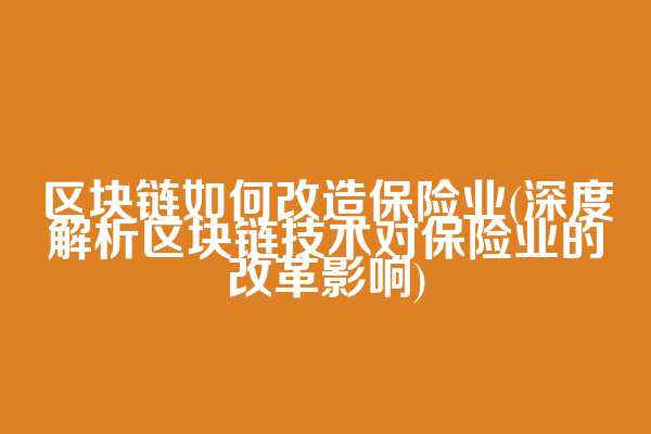 区块链如何改造保险业(深度解析区块链技术对保险业的改革影响)