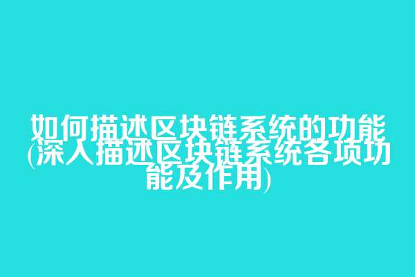 如何描述区块链系统的功能(深入描述区块链系统各项功能及作用)