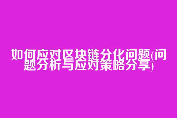 如何应对区块链分化问题(问题分析与应对策略分享)