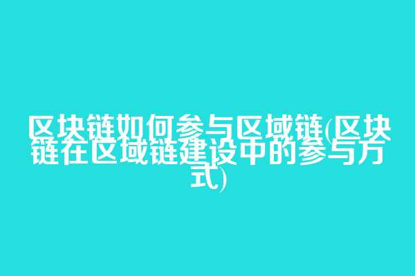 区块链如何参与区域链(区块链在区域链建设中的参与方式)