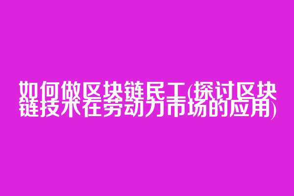 如何做区块链民工(探讨区块链技术在劳动力市场的应用)