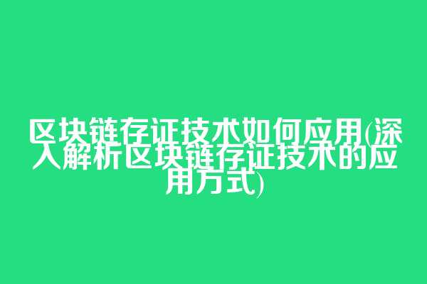 区块链存证技术如何应用(深入解析区块链存证技术的应用方式)