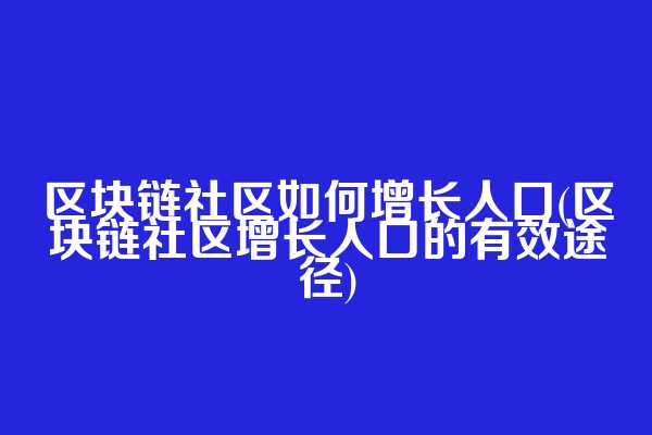 区块链社区如何增长人口(区块链社区增长人口的有效途径)  第1张