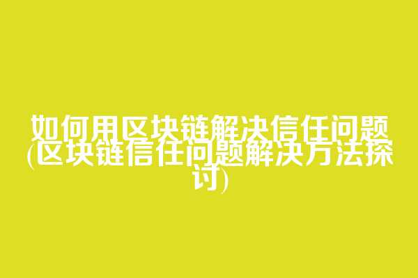 如何用区块链解决信任问题(区块链信任问题解决方法探讨)  第1张