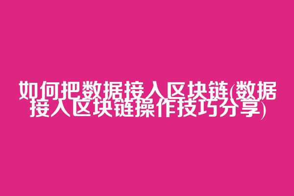如何把数据接入区块链(数据接入区块链操作技巧分享)