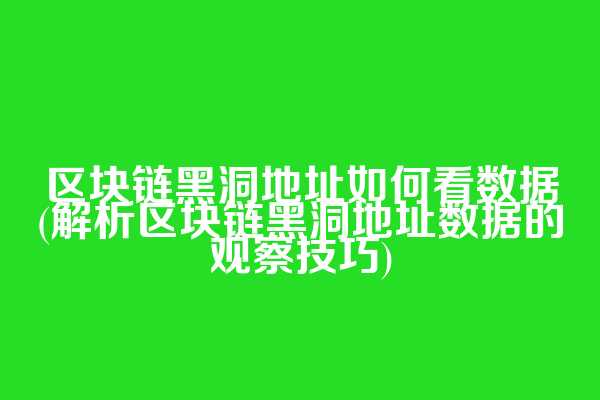 区块链黑洞地址如何看数据(解析区块链黑洞地址数据的观察技巧)