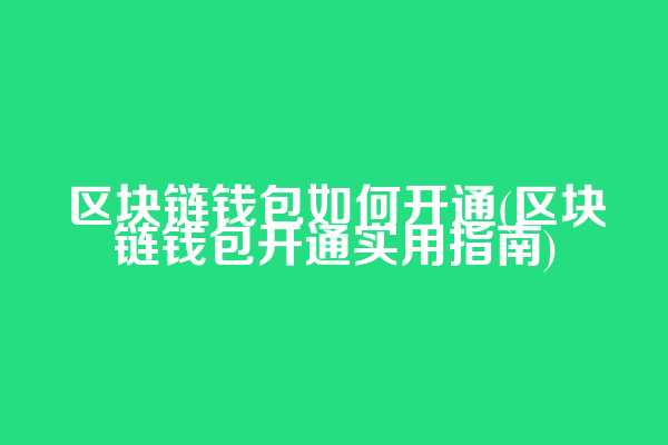 区块链钱包如何开通(区块链钱包开通实用指南)