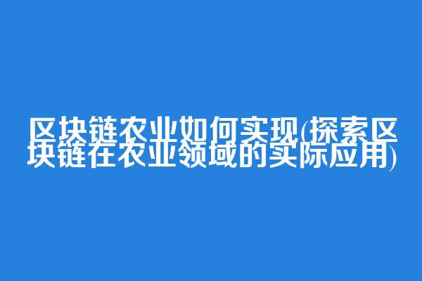 区块链农业如何实现(探索区块链在农业领域的实际应用)  第1张