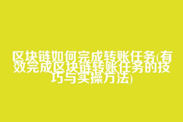 区块链如何完成转账任务(有效完成区块链转账任务的技巧与实操方法)