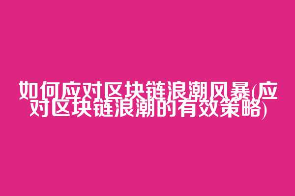 如何应对区块链浪潮风暴(应对区块链浪潮的有效策略)