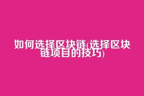 如何选择区块链(选择区块链项目的技巧)