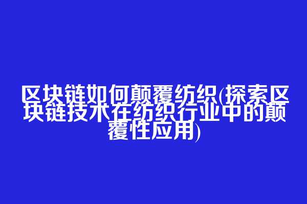 区块链如何颠覆纺织(探索区块链技术在纺织行业中的颠覆性应用)