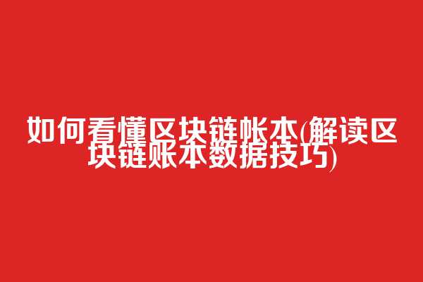 如何看懂区块链帐本(解读区块链账本数据技巧)