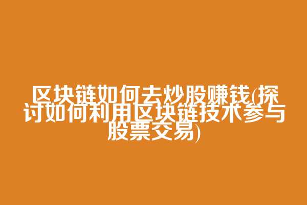 区块链如何去炒股赚钱(探讨如何利用区块链技术参与股票交易)
