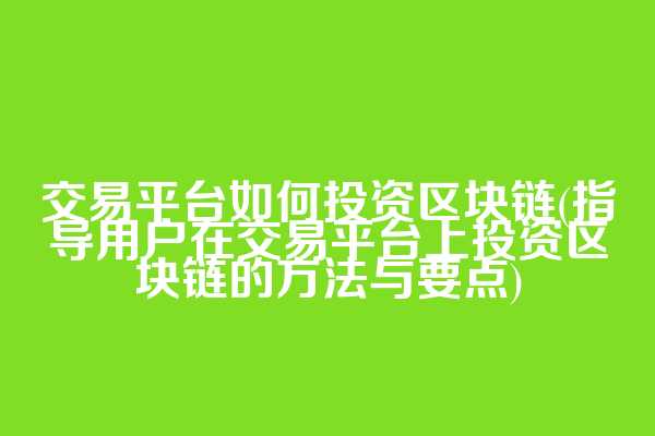 交易平台如何投资区块链(指导用户在交易平台上投资区块链的方法与要点)