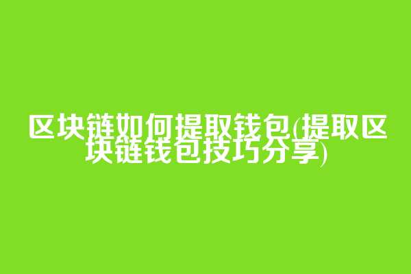 区块链如何提取钱包(提取区块链钱包技巧分享)