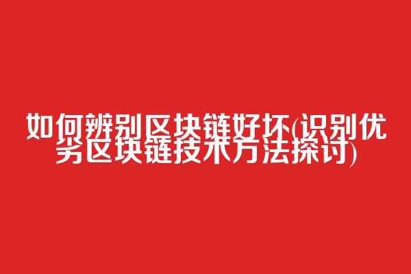 如何辨别区块链好坏(识别优劣区块链技术方法探讨)