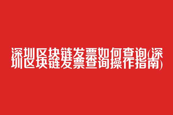 深圳区块链发票如何查询(深圳区块链发票查询操作指南)