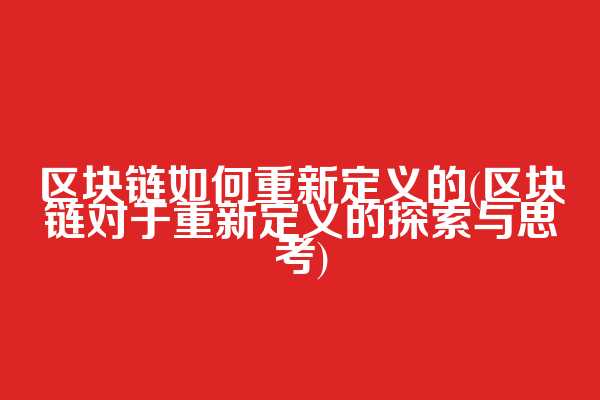 区块链如何重新定义的(区块链对于重新定义的探索与思考)