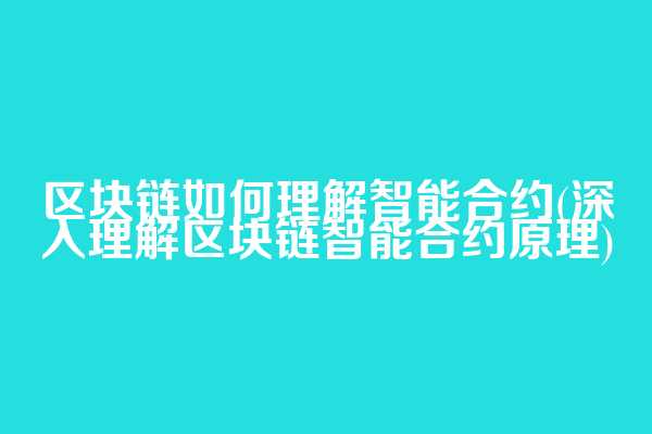 区块链如何理解智能合约(深入理解区块链智能合约原理)