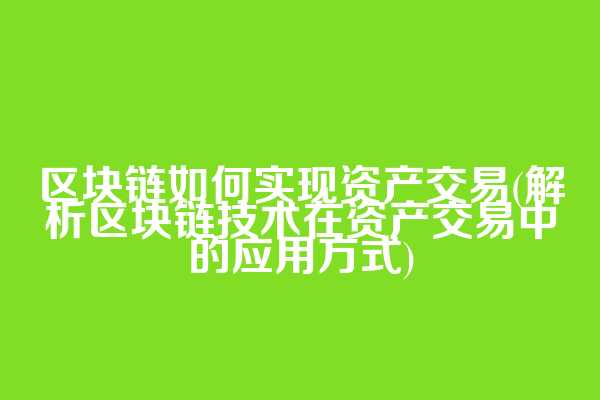 区块链如何实现资产交易(解析区块链技术在资产交易中的应用方式)