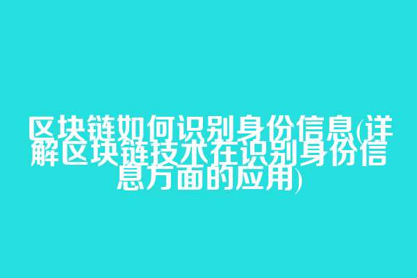 区块链如何识别身份信息(详解区块链技术在识别身份信息方面的应用)