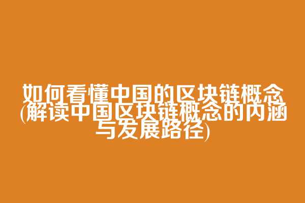 如何看懂中国的区块链概念(解读中国区块链概念的内涵与发展路径)