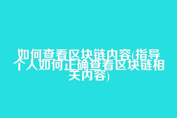 如何查看区块链内容(指导个人如何正确查看区块链相关内容)