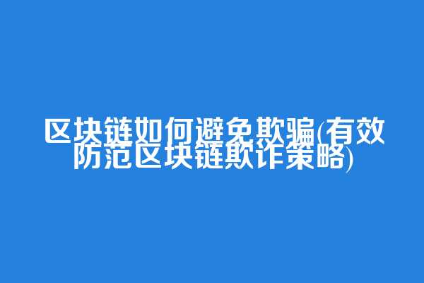 区块链如何避免欺骗(有效防范区块链欺诈策略)
