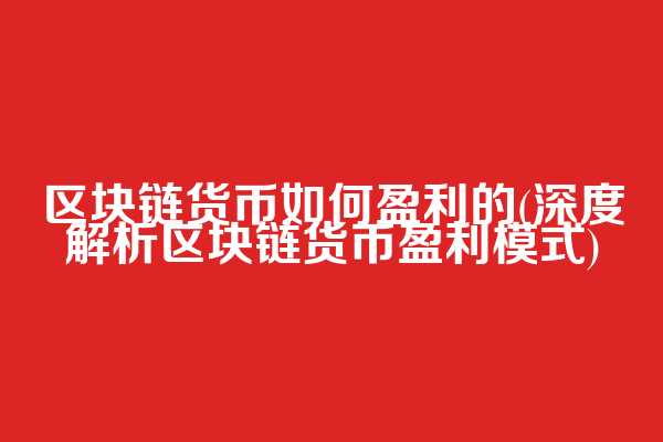 区块链货币如何盈利的(深度解析区块链货币盈利模式)