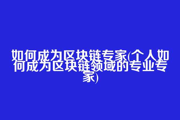 如何成为区块链专家(个人如何成为区块链领域的专业专家)  第1张