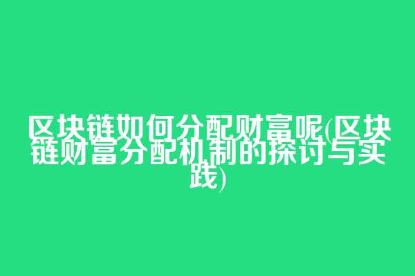 区块链如何分配财富呢(区块链财富分配机制的探讨与实践)