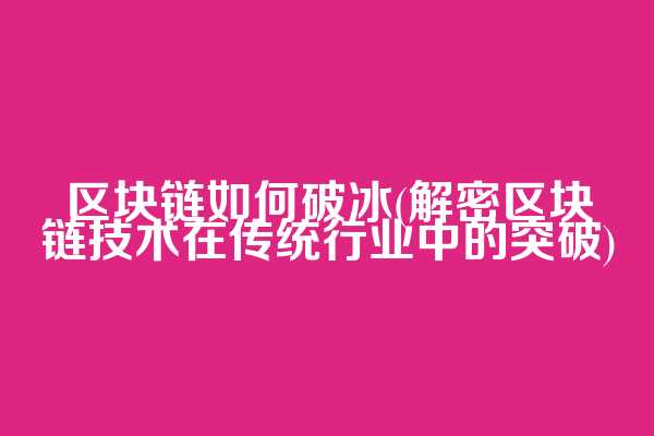 区块链如何破冰(解密区块链技术在传统行业中的突破)