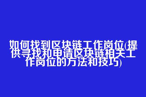 如何找到区块链工作岗位(提供寻找和申请区块链相关工作岗位的方法和技巧)  第1张