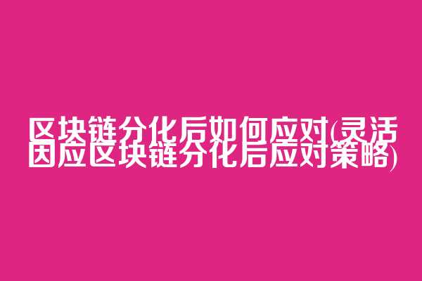 区块链分化后如何应对(灵活因应区块链分化后应对策略)