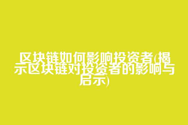 区块链如何影响投资者(揭示区块链对投资者的影响与启示)