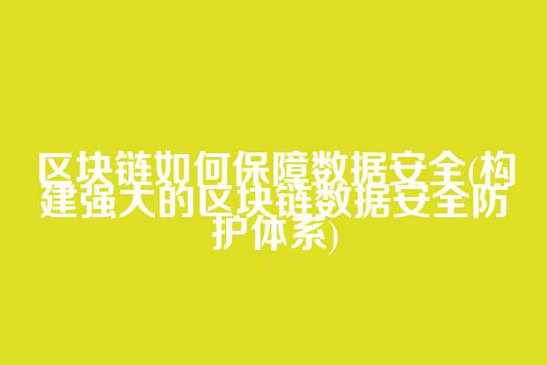 区块链如何保障数据安全(构建强大的区块链数据安全防护体系)