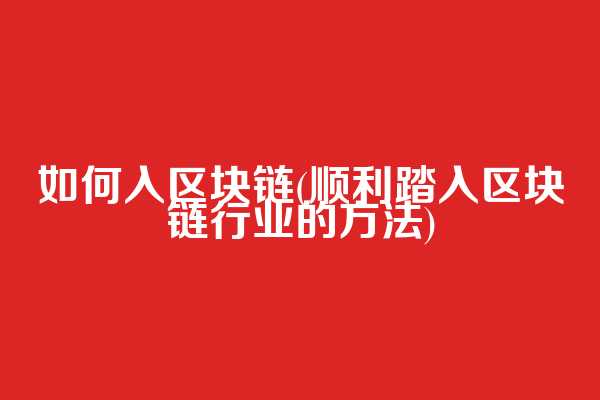 如何入区块链(顺利踏入区块链行业的方法)