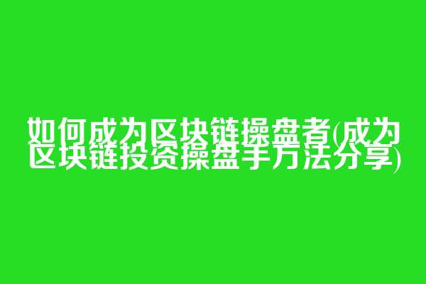 如何成为区块链操盘者(成为区块链投资操盘手方法分享)