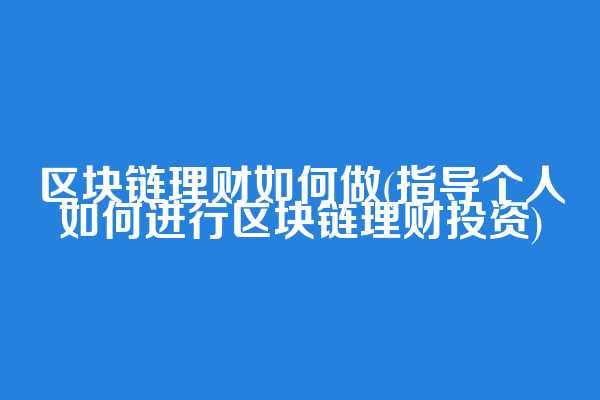 区块链理财如何做(指导个人如何进行区块链理财投资)