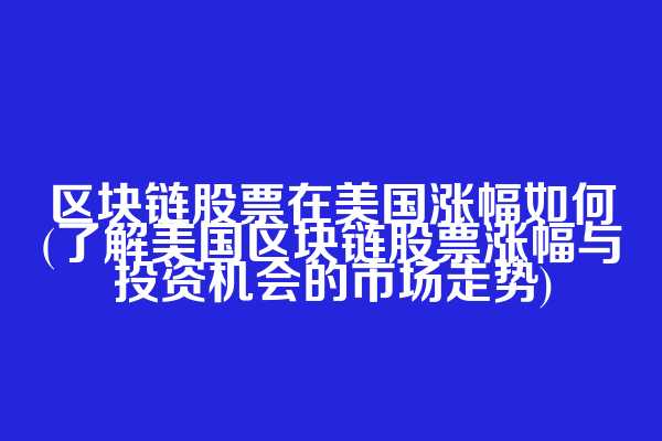区块链股票在美国涨幅如何(了解美国区块链股票涨幅与投资机会的市场走势)
