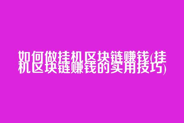 如何做挂机区块链赚钱(挂机区块链赚钱的实用技巧)  第1张