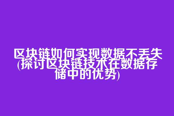 区块链如何实现数据不丢失(探讨区块链技术在数据存储中的优势)