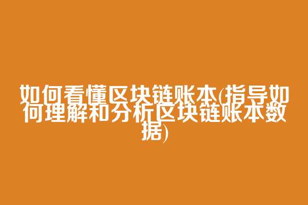 如何看懂区块链账本(指导如何理解和分析区块链账本数据)