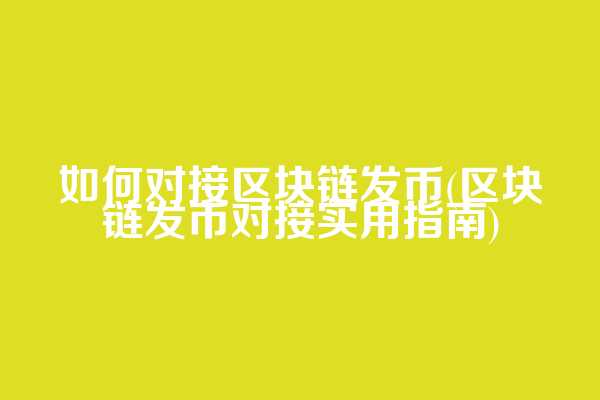 如何对接区块链发币(区块链发币对接实用指南)